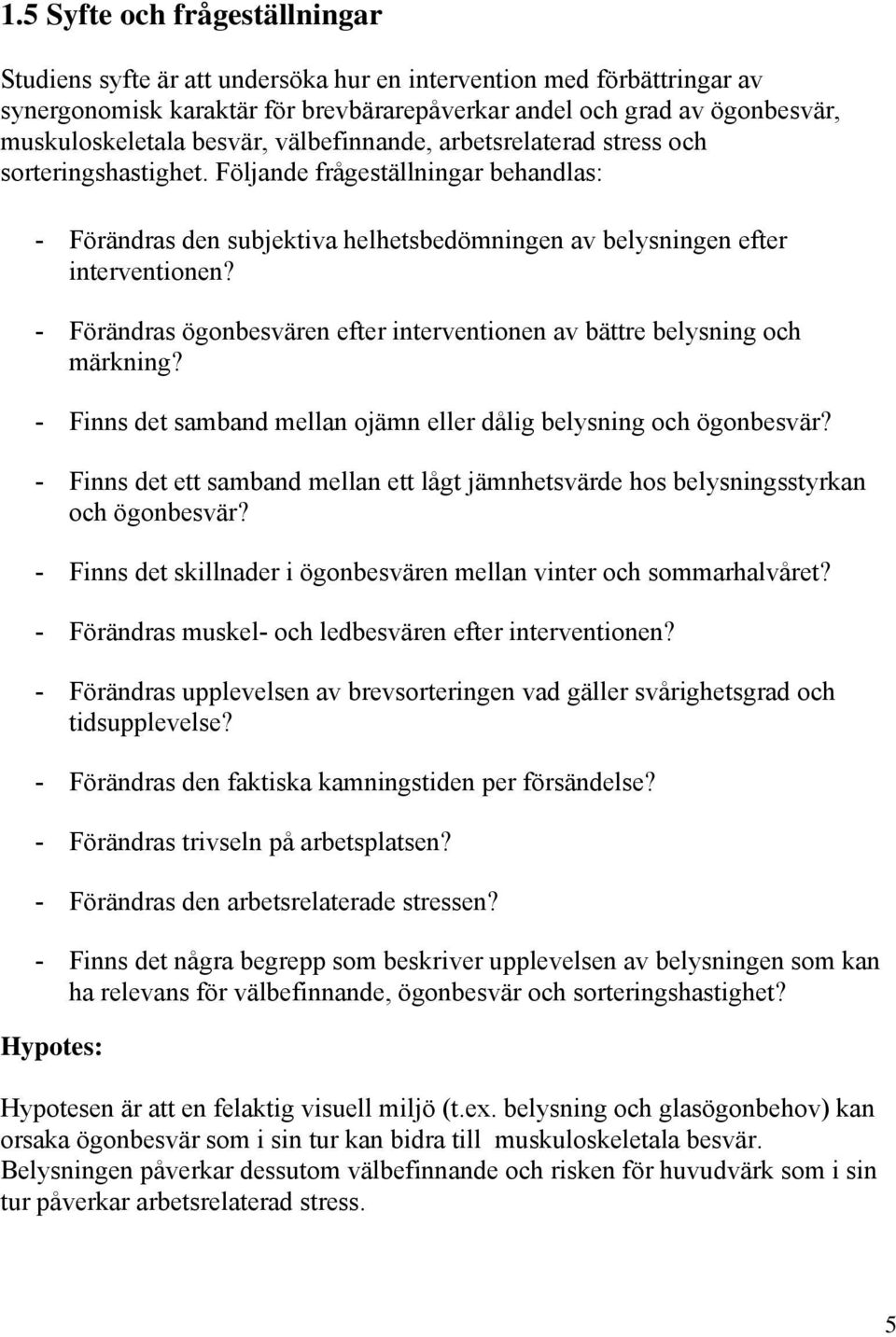 - Förändras ögonbesvären efter interventionen av bättre belysning och märkning? - Finns det samband mellan ojämn eller dålig belysning och ögonbesvär?