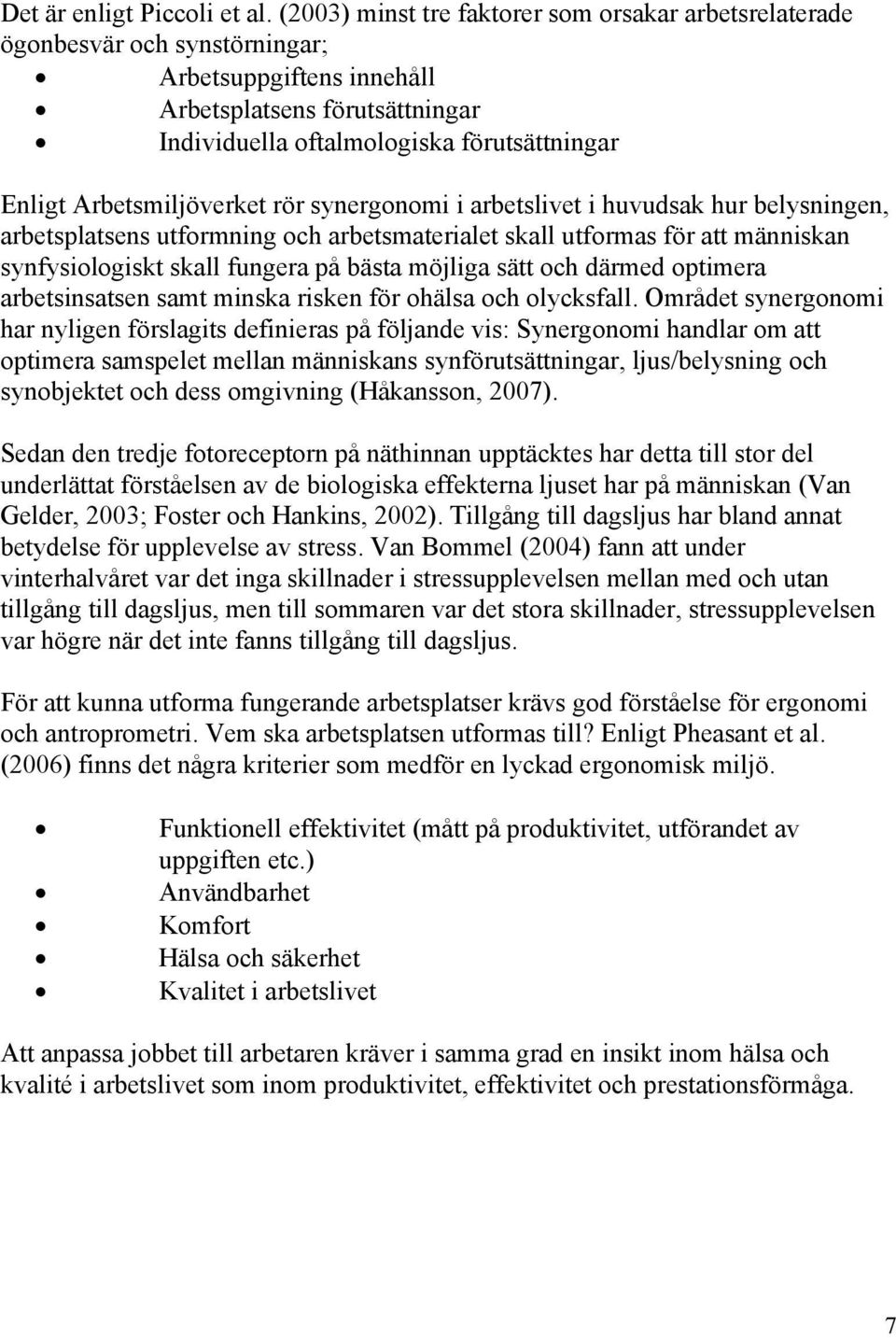 Arbetsmiljöverket rör synergonomi i arbetslivet i huvudsak hur belysningen, arbetsplatsens utformning och arbetsmaterialet skall utformas för att människan synfysiologiskt skall fungera på bästa