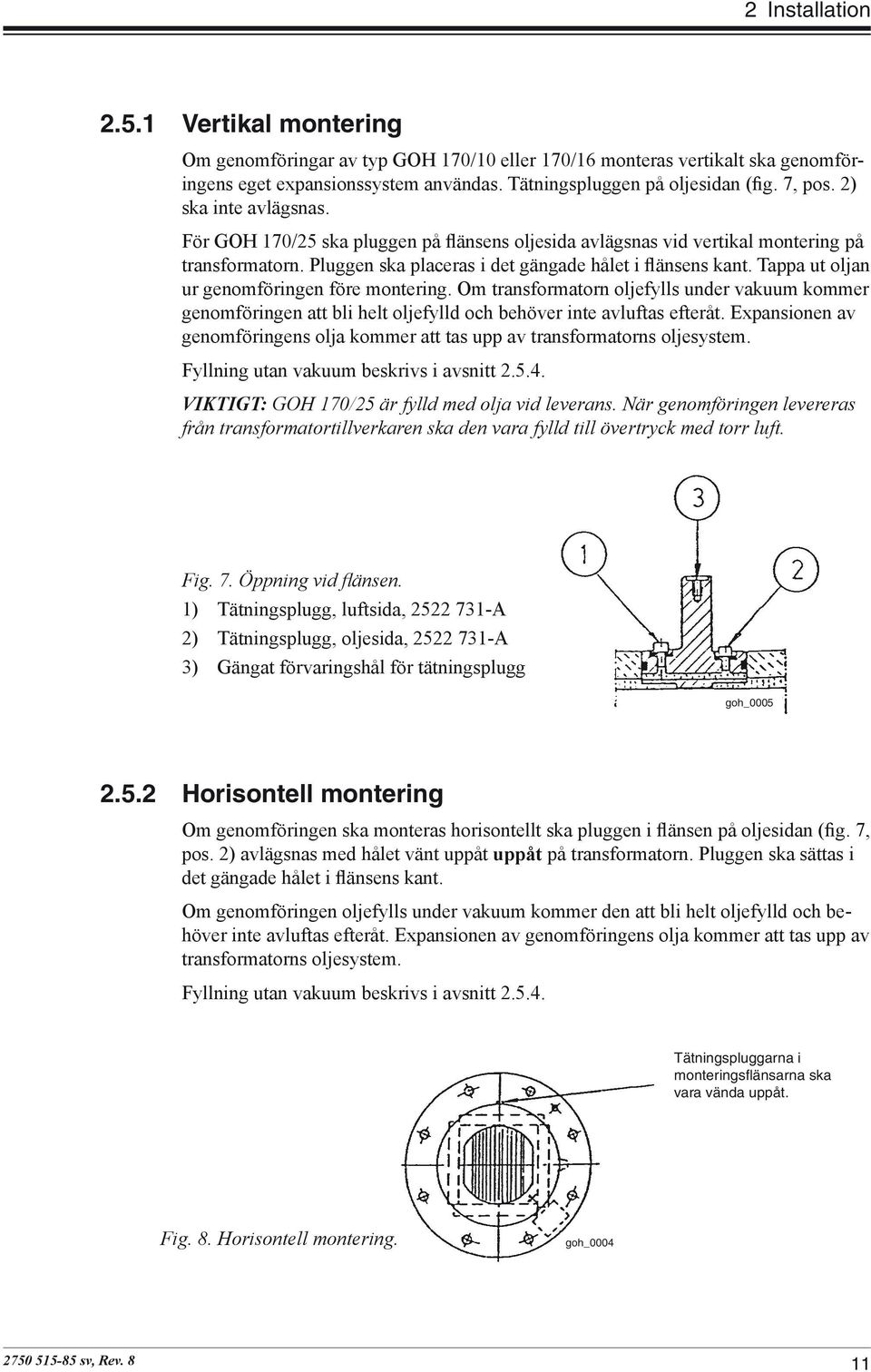 Tappa ut oljan ur genomföringen före montering. Om transformatorn oljefylls under vakuum kommer genomföringen att bli helt oljefylld och behöver inte avluftas efteråt.