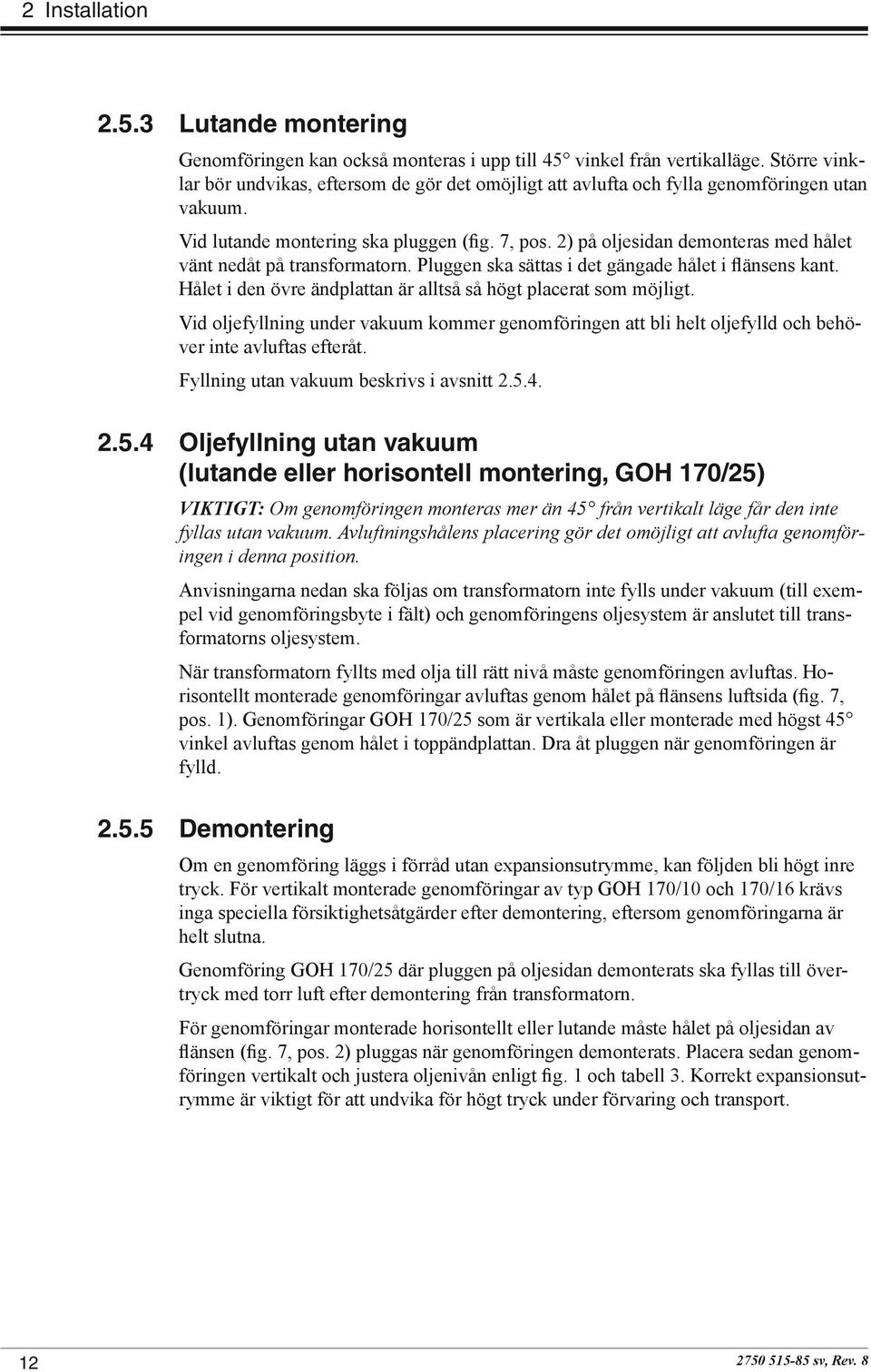 2) på oljesidan demonteras med hålet vänt nedåt på transformatorn. Pluggen ska sättas i det gängade hålet i flänsens kant. Hålet i den övre ändplattan är alltså så högt placerat som möjligt.