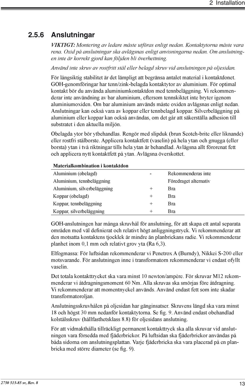 För långsiktig stabilitet är det lämpligt att begränsa antalet material i kontaktdonet. GOH-genomföringar har tenn/zink-belagda kontaktytor av aluminium.