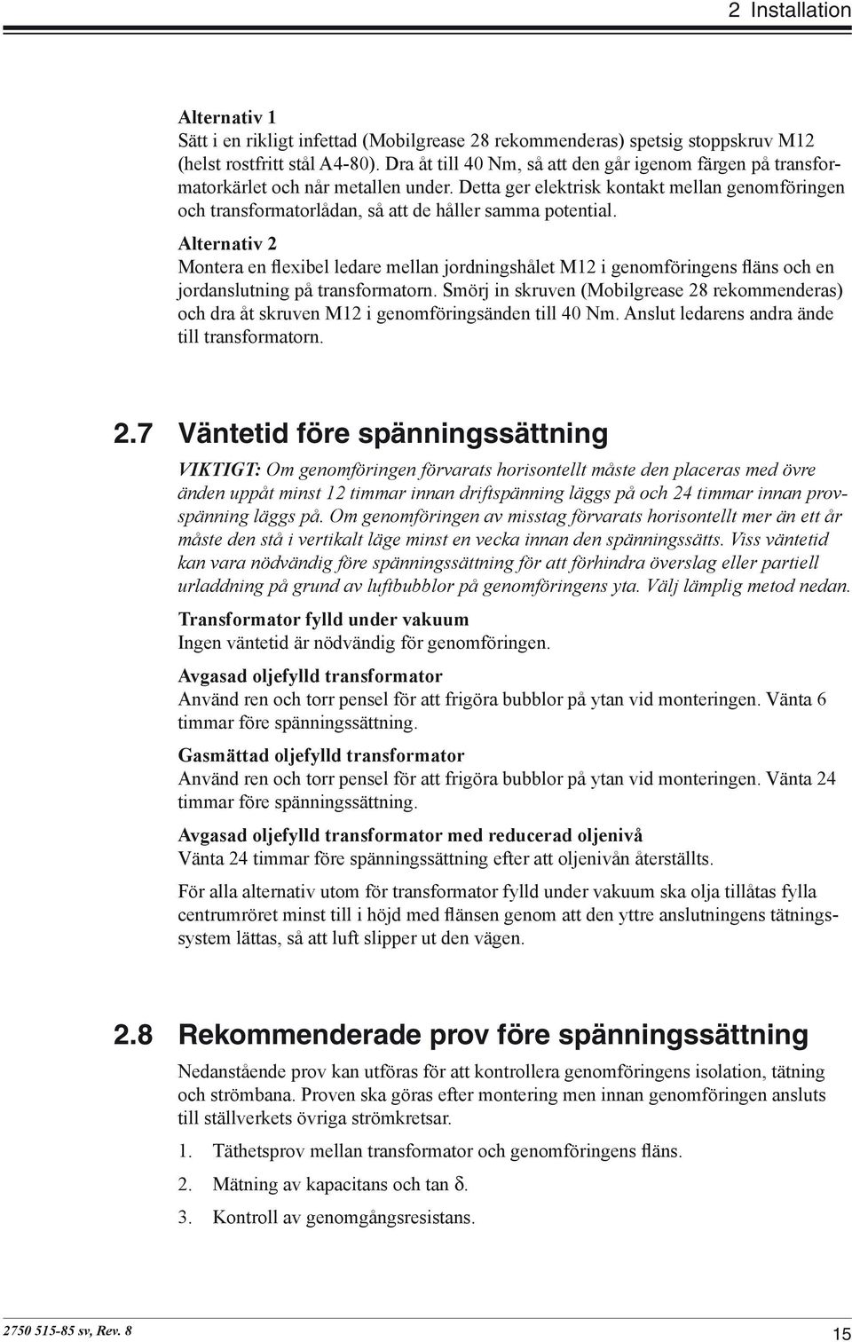 Detta ger elektrisk kontakt mellan genomföringen och transformatorlådan, så att de håller samma potential.