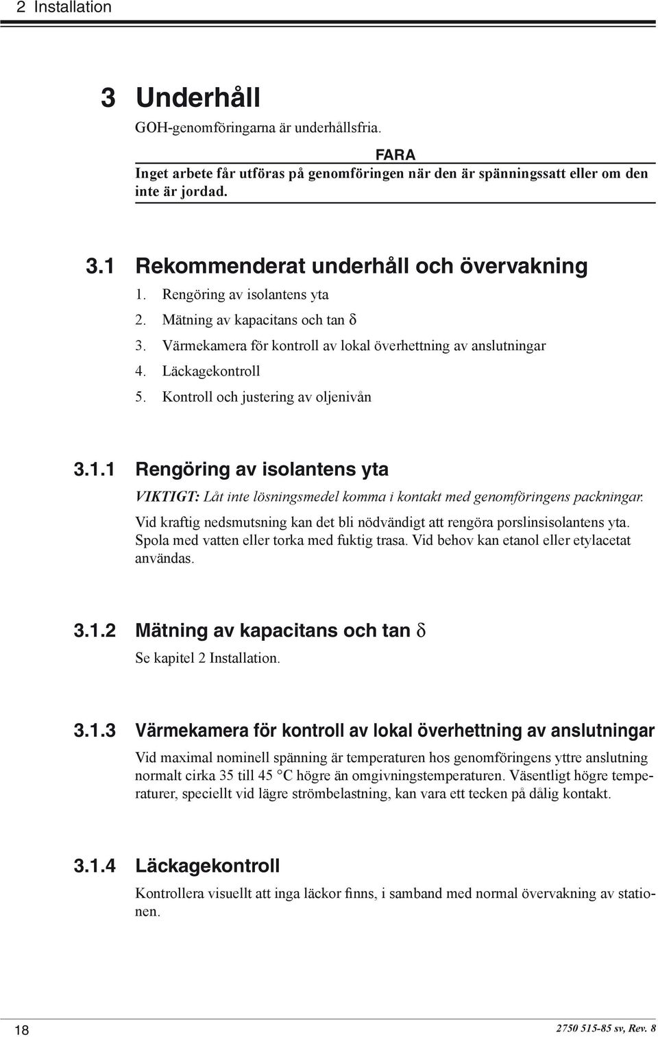 1 Rengöring av isolantens yta VIKTIGT: Låt inte lösningsmedel komma i kontakt med genomföringens packningar. Vid kraftig nedsmutsning kan det bli nödvändigt att rengöra porslinsisolantens yta.