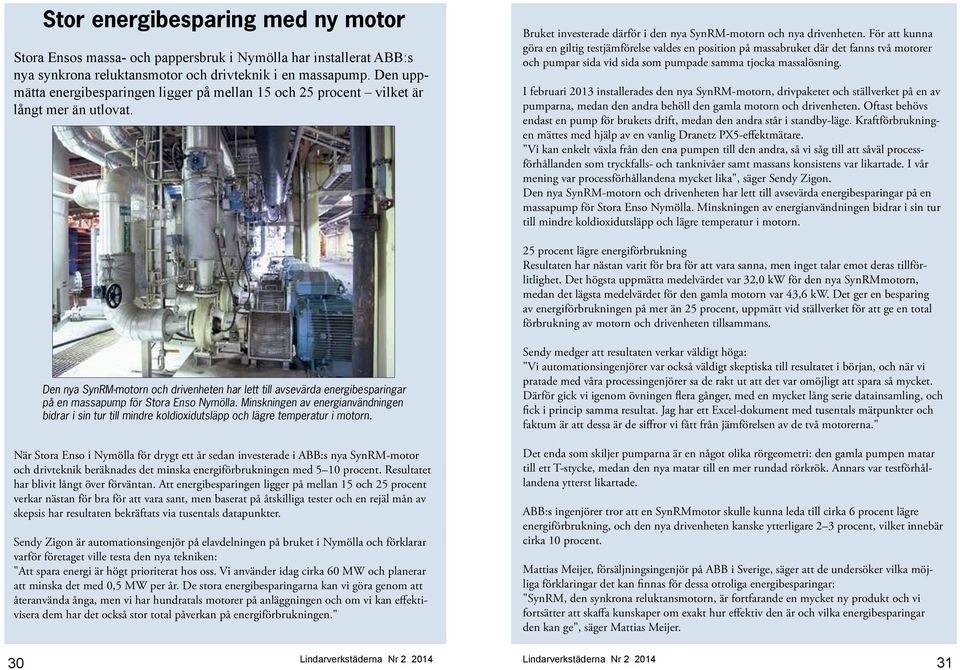 För att kunna göra en giltig testjämförelse valdes en position på massabruket där det fanns två motorer och pumpar sida vid sida som pumpade samma tjocka massalösning.