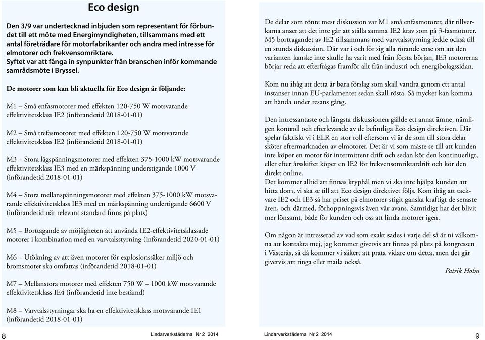 De motorer som kan bli aktuella för Eco design är följande: M1 Små enfasmotorer med effekten 120-750 W motsvarande effektivitetsklass IE2 (införandetid 2018-01-01) M2 Små trefasmotorer med effekten