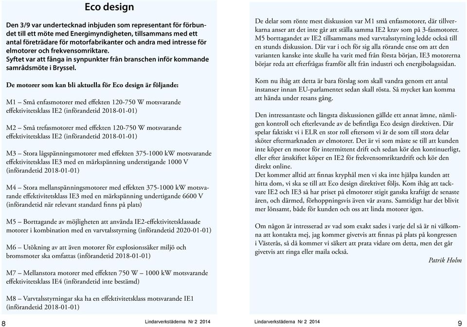 De motorer som kan bli aktuella för Eco design är följande: M1 Små enfasmotorer med effekten 120-750 W motsvarande effektivitetsklass IE2 (införandetid 2018-01-01) M2 Små trefasmotorer med effekten