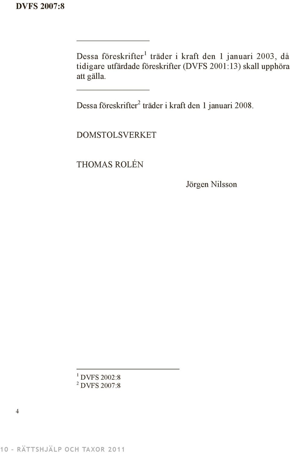 Dessa föreskrifter 2 träder i kraft den 1 januari 2008.