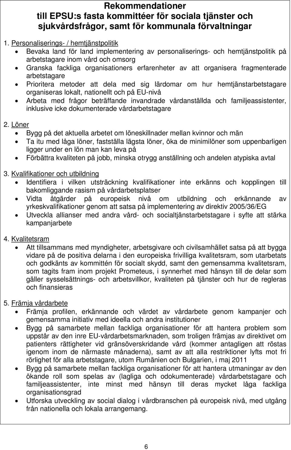 av att organisera fragmenterade arbetstagare Prioritera metoder att dela med sig lärdomar om hur hemtjänstarbetstagare organiseras lokalt, nationellt och på EU-nivå Arbeta med frågor beträffande