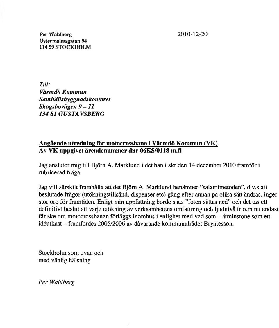 Marklund benämner salamimetoden, d.v.s att beslutade frågor (utökningstillsånd, dispenser etc) gang efter annan på olika sätt ändras, inger stor oro för framtiden. Enligt min uppfattning borde s.a.s foten sättas ned och det tas ett definitivt beslut att varje utökning av verksamhetens omfattning och ljudnivå fr.