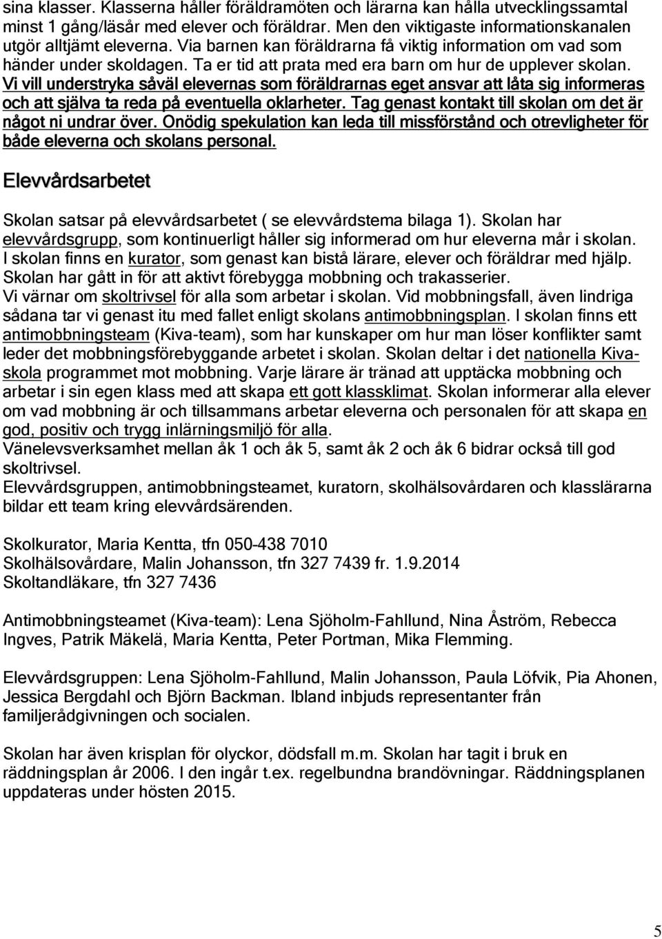 Vi vill understryka såväl elevernas som föräldrarnas eget ansvar att låta sig informeras och att själva ta reda på eventuella oklarheter. Tag genast kontakt till skolan om det är något ni undrar över.