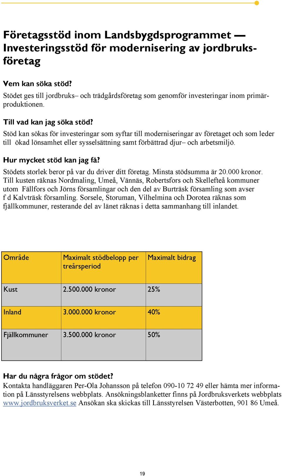 Stöd kan sökas för investeringar som syftar till moderniseringar av företaget och som leder till ökad lönsamhet eller sysselsättning samt förbättrad djur och arbetsmiljö. Hur mycket stöd kan jag få?