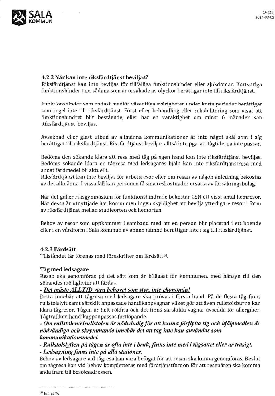 r som regel inte till riksfärdtjänst Först efter behandling eller rehabilitering som visat att funktionshindret blir bestående, eller har en varaktighet om minst 6 månader kan Riksfärdtjänst beviljas.