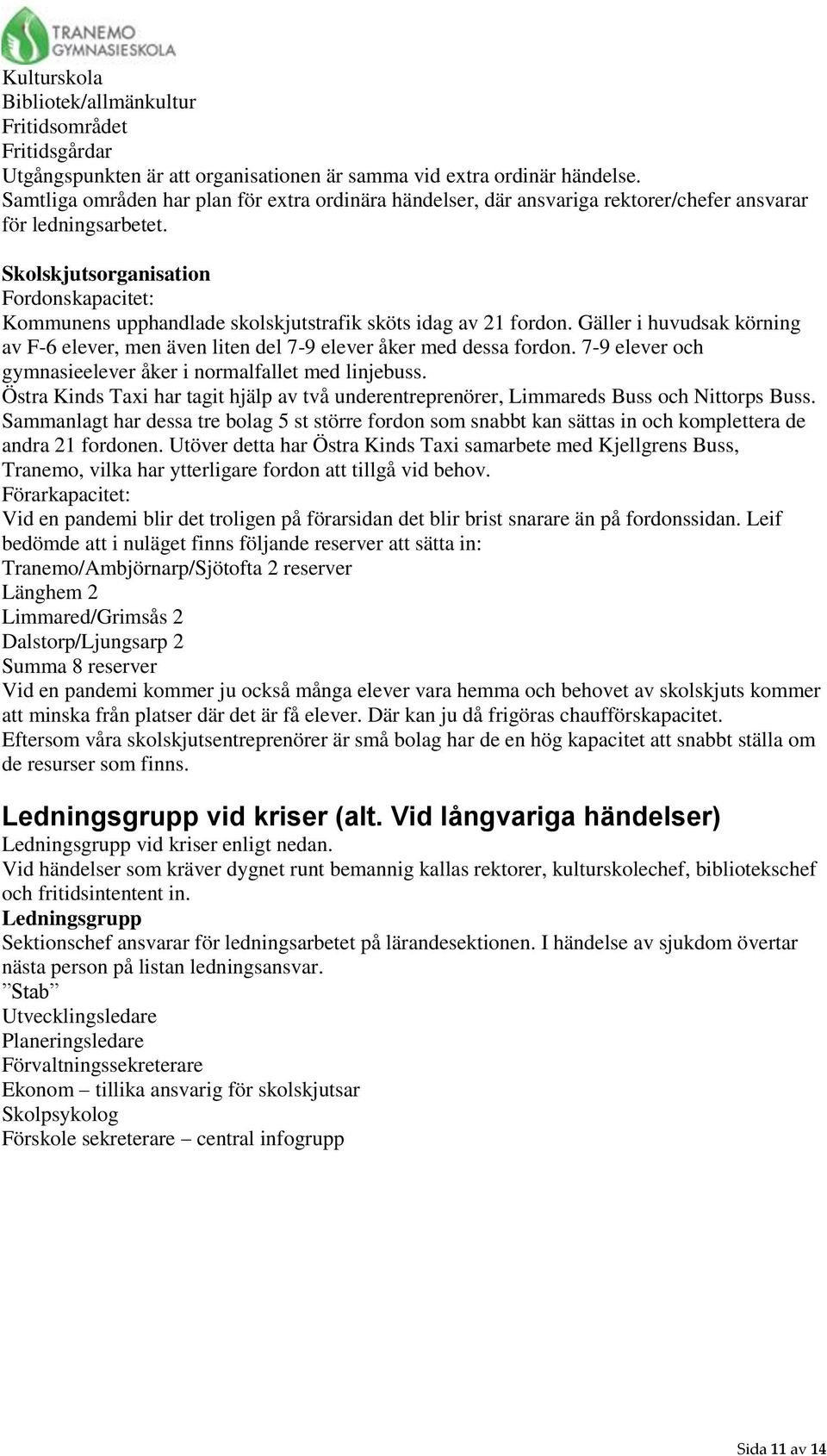 Skolskjutsorganisation Fordonskapacitet: Kommunens upphandlade skolskjutstrafik sköts idag av 21 fordon. Gäller i huvudsak körning av F-6 elever, men även liten del 7-9 elever åker med dessa fordon.