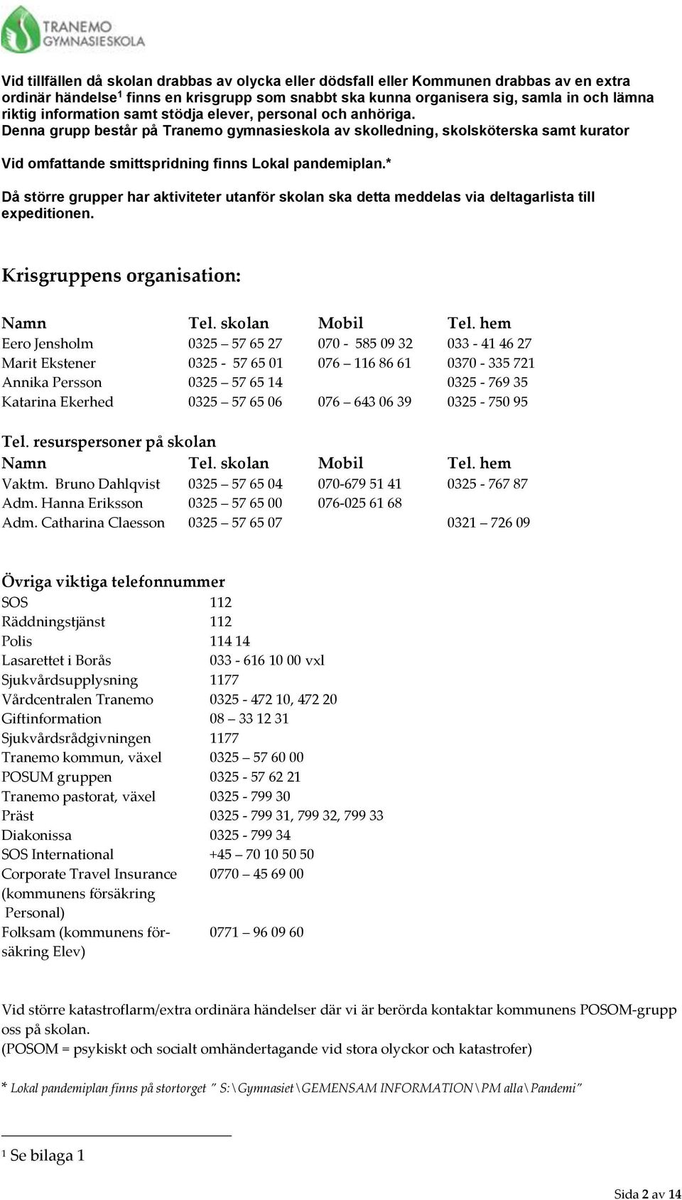 * Då större grupper har aktiviteter utanför skolan ska detta meddelas via deltagarlista till expeditionen. Krisgruppens organisation: Namn Tel. skolan Mobil Tel.