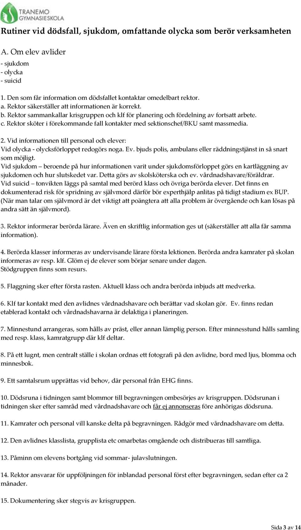 Vid informationen till personal och elever: Vid olycka - olycksförloppet redogörs noga. Ev. bjuds polis, ambulans eller räddningstjänst in så snart som möjligt.