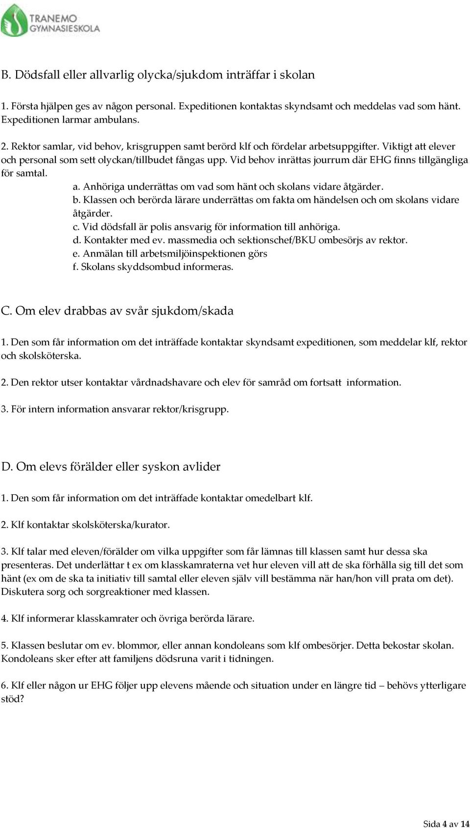 Vid behov inrättas jourrum där EHG finns tillgängliga för samtal. a. Anhöriga underrättas om vad som hänt och skolans vidare åtgärder. b. Klassen och berörda lärare underrättas om fakta om händelsen och om skolans vidare åtgärder.