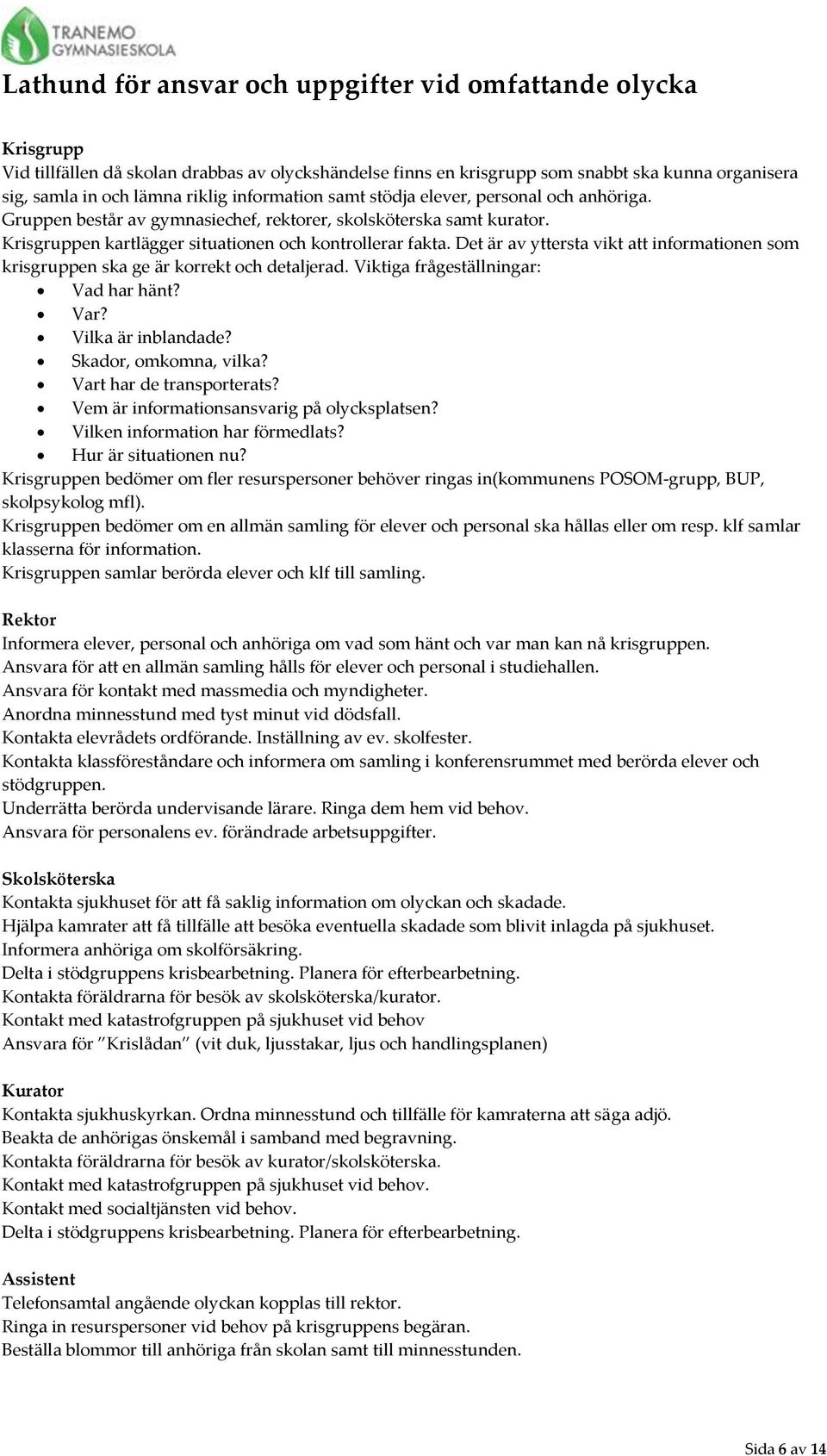 Det är av yttersta vikt att informationen som krisgruppen ska ge är korrekt och detaljerad. Viktiga frågeställningar: Vad har hänt? Var? Vilka är inblandade? Skador, omkomna, vilka?