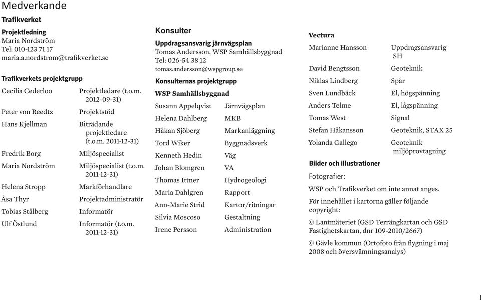 o.m. 2011-12-31) Miljöspecialist Miljöspecialist (t.o.m. 2011-12-31) Markförhandlare Projektadministratör Informatör Informatör (t.o.m. 2011-12-31) Konsulter Uppdragsansvarig järnvägsplan Tomas Andersson, WSP Samhällsbyggnad Tel: 026-54 38 12 tomas.