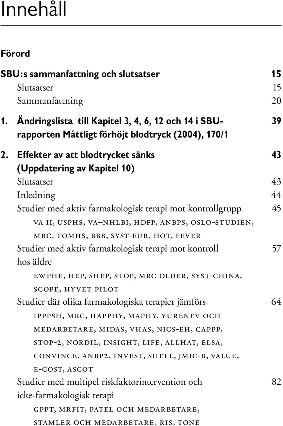 OSLO-STUDIEN, MRC, TOMHS, BBB, SYST-EUR, HOT, FEVER Studier med aktiv farmakologisk terapi mot kontroll 57 hos äldre EWPHE, HEP, SHEP, STOP, MRC OLDER, SYST-CHINA, SCOPE, HYVET PILOT Studier där