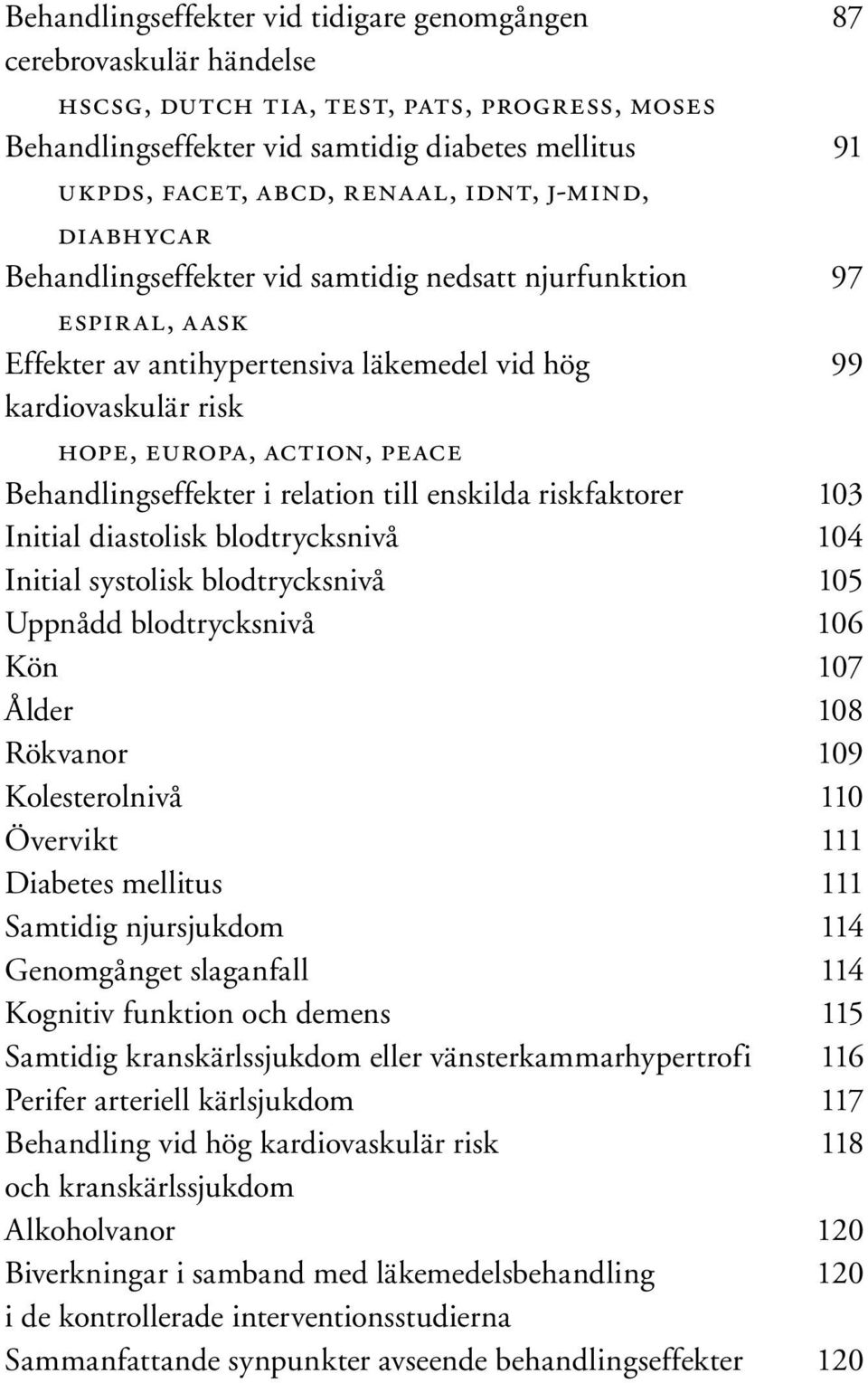 PEACE Behandlingseffekter i relation till enskilda riskfaktorer 103 Initial diastolisk blodtrycksnivå 104 Initial systolisk blodtrycksnivå 105 Uppnådd blodtrycksnivå 106 Kön 107 Ålder 108 Rökvanor