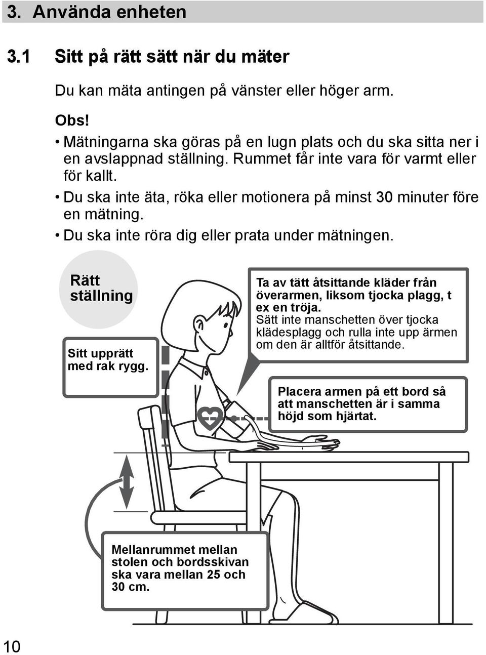 Du ska inte äta, röka eller motionera på minst 30 minuter före en mätning. Du ska inte röra dig eller prata under mätningen. Rätt ställning Sitt upprätt med rak rygg.