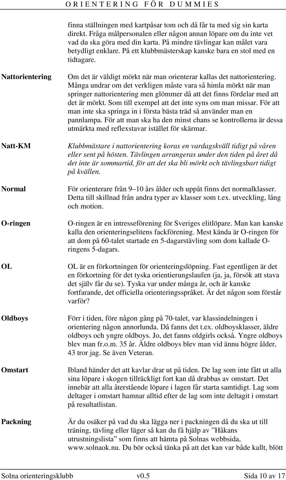 Nattorientering Natt-KM Normal O-ringen OL Oldboys Omstart Packning Om det är väldigt mörkt när man orienterar kallas det nattorientering.