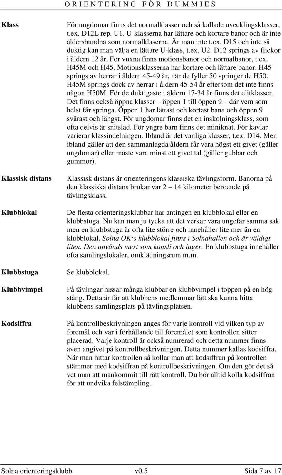 D12 springs av flickor i åldern 12 år. För vuxna finns motionsbanor och normalbanor, t.ex. H45M och H45. Motionsklasserna har kortare och lättare banor.