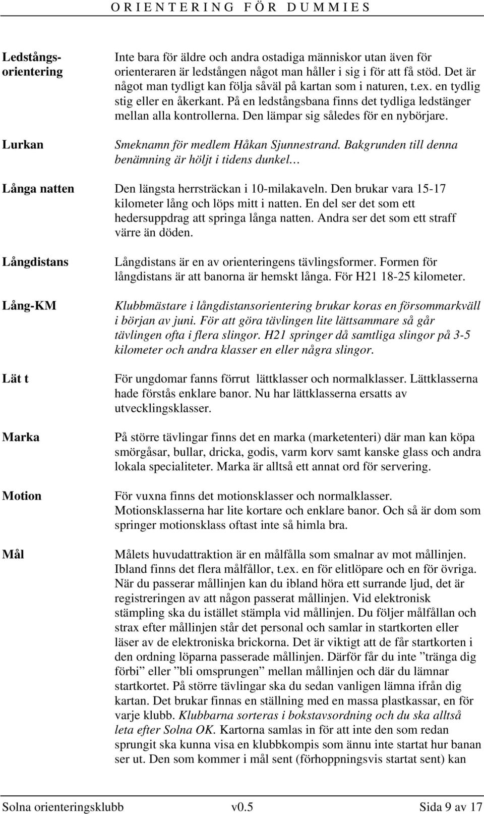 Den lämpar sig således för en nybörjare. Smeknamn för medlem Håkan Sjunnestrand. Bakgrunden till denna benämning är höljt i tidens dunkel Långa natten Den längsta herrsträckan i 10-milakaveln.