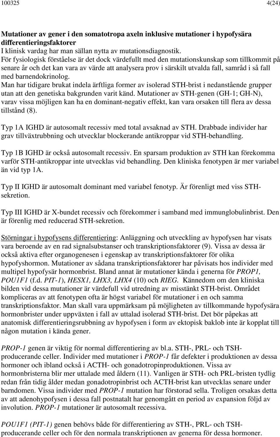 barnendokrinolog. Man har tidigare brukat indela ärftliga former av isolerad STH-brist i nedanstående grupper utan att den genetiska bakgrunden varit känd.