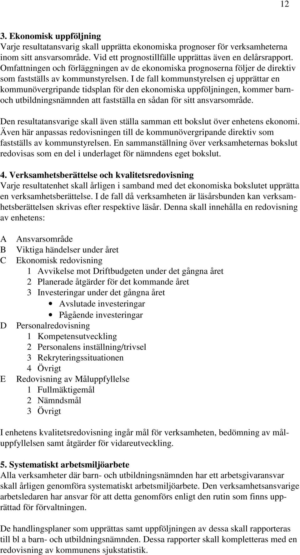 I de fall kommunstyrelsen ej upprättar en kommunövergripande tidsplan för den ekonomiska uppföljningen, kommer barnoch utbildningsnämnden att fastställa en sådan för sitt ansvarsområde.