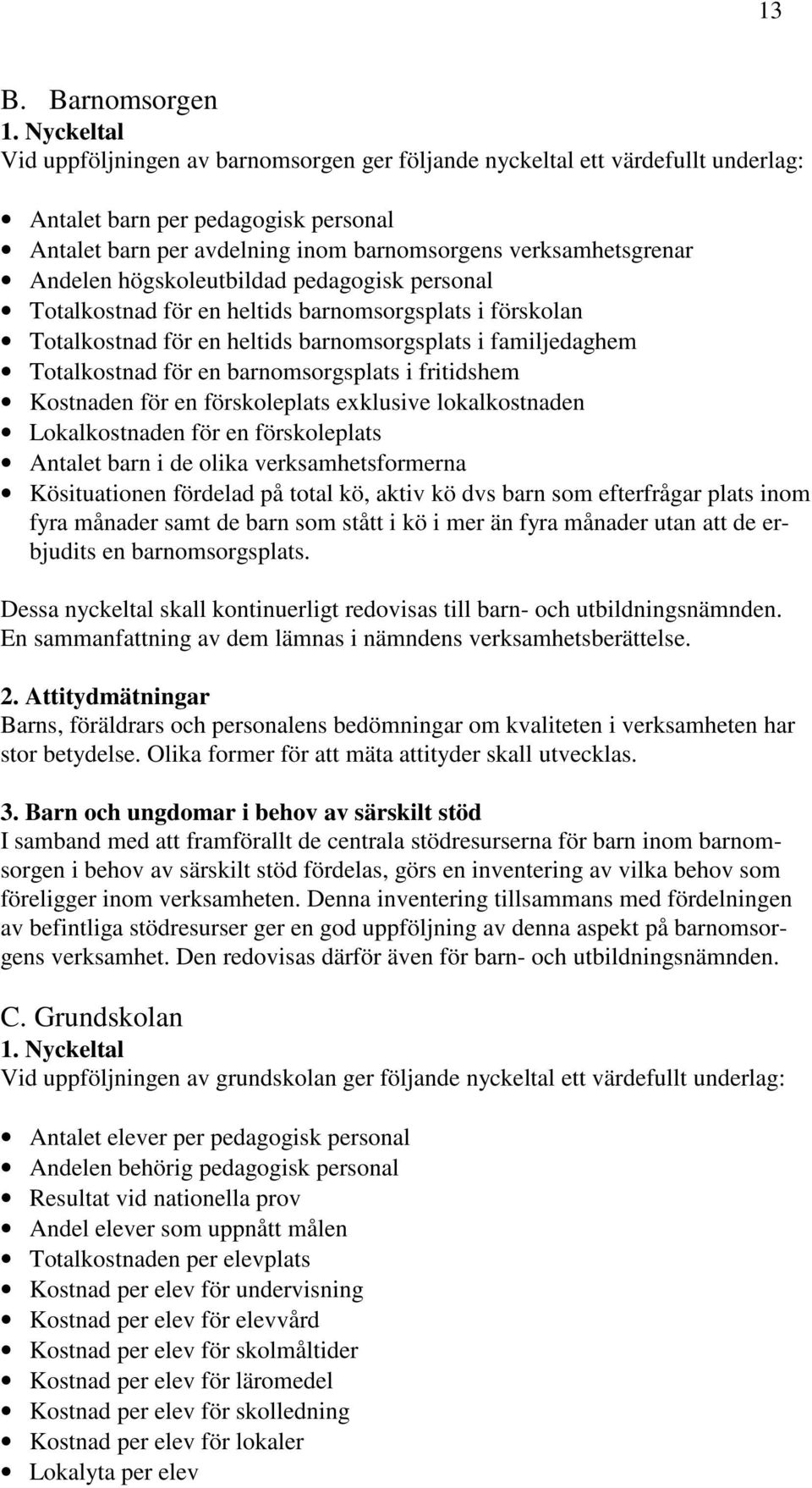 Andelen högskoleutbildad pedagogisk personal Totalkostnad för en heltids barnomsorgsplats i förskolan Totalkostnad för en heltids barnomsorgsplats i familjedaghem Totalkostnad för en barnomsorgsplats