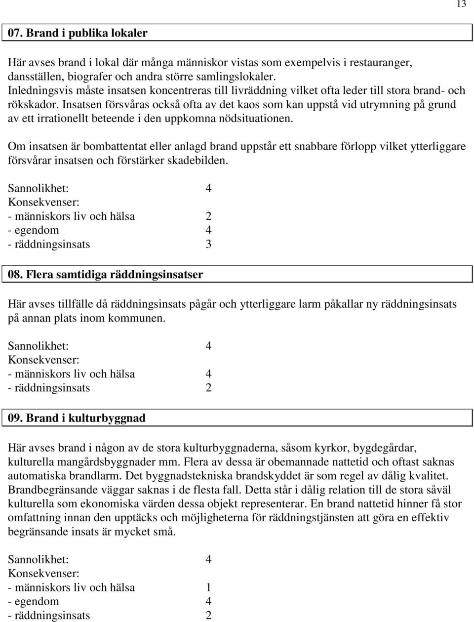 Insatsen försvåras också ofta av det kaos som kan uppstå vid utrymning på grund av ett irrationellt beteende i den uppkomna nödsituationen.