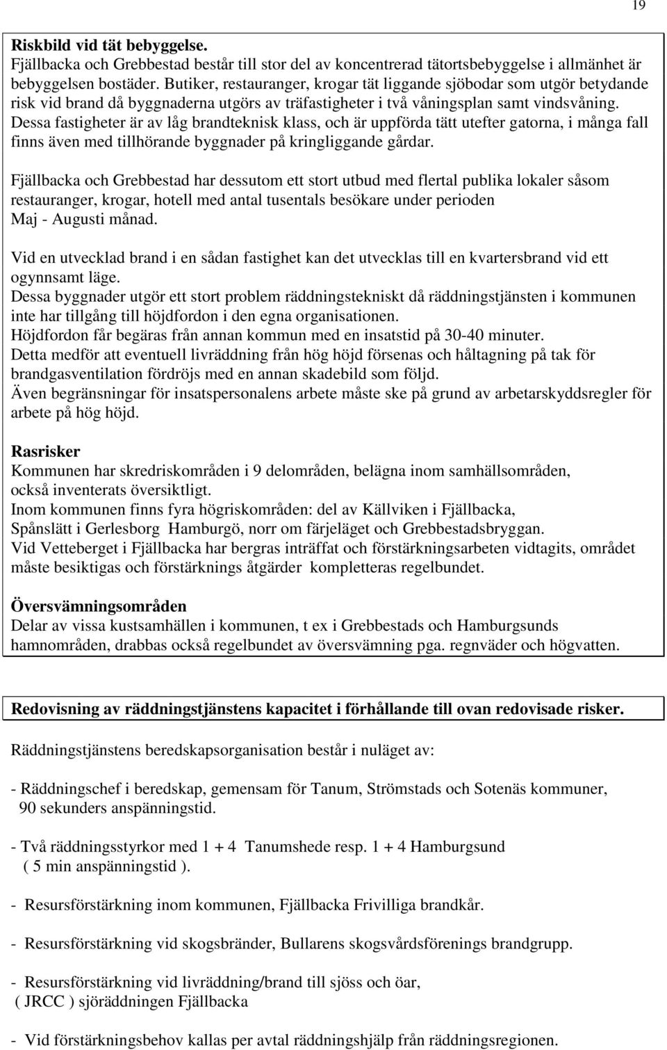 Dessa fastigheter är av låg brandteknisk klass, och är uppförda tätt utefter gatorna, i många fall finns även med tillhörande byggnader på kringliggande gårdar.