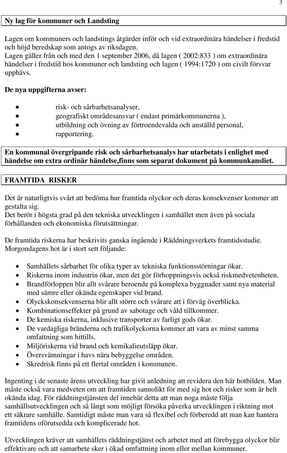 De nya uppgifterna avser: risk- och sårbarhetsanalyser, geografiskt områdesansvar ( endast primärkommunerna ), utbildning och övning av förtroendevalda och anställd personal, rapportering.