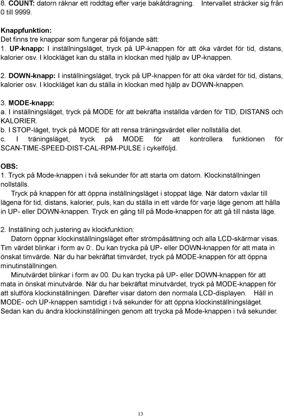 DOWN-knapp: I inställningsläget, tryck på UP-knappen för att öka värdet för tid, distans, kalorier osv. I klockläget kan du ställa in klockan med hjälp av DOWN-knappen. 3. MODE-knapp: a.