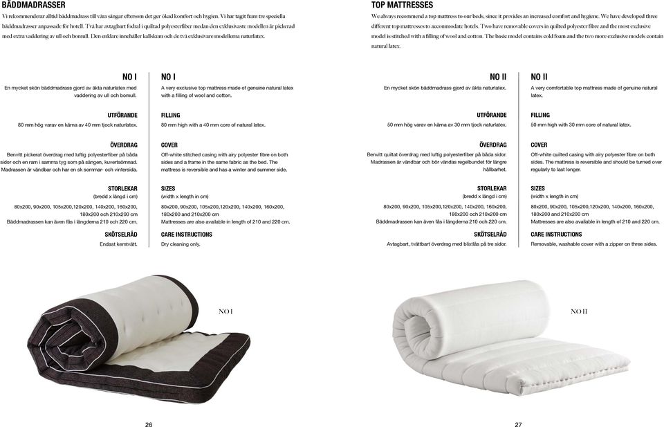 Den enklare innehåller kallskum och de två exklusivare modellerna naturlatex. TOP MATTRESSES We always recommend a top mattress to our beds, since it provides an increased comfort and hygiene.