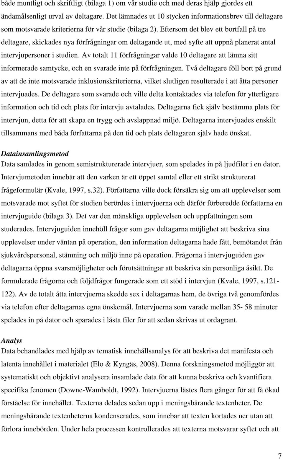 Eftersom det blev ett bortfall på tre deltagare, skickades nya förfrågningar om deltagande ut, med syfte att uppnå planerat antal intervjupersoner i studien.