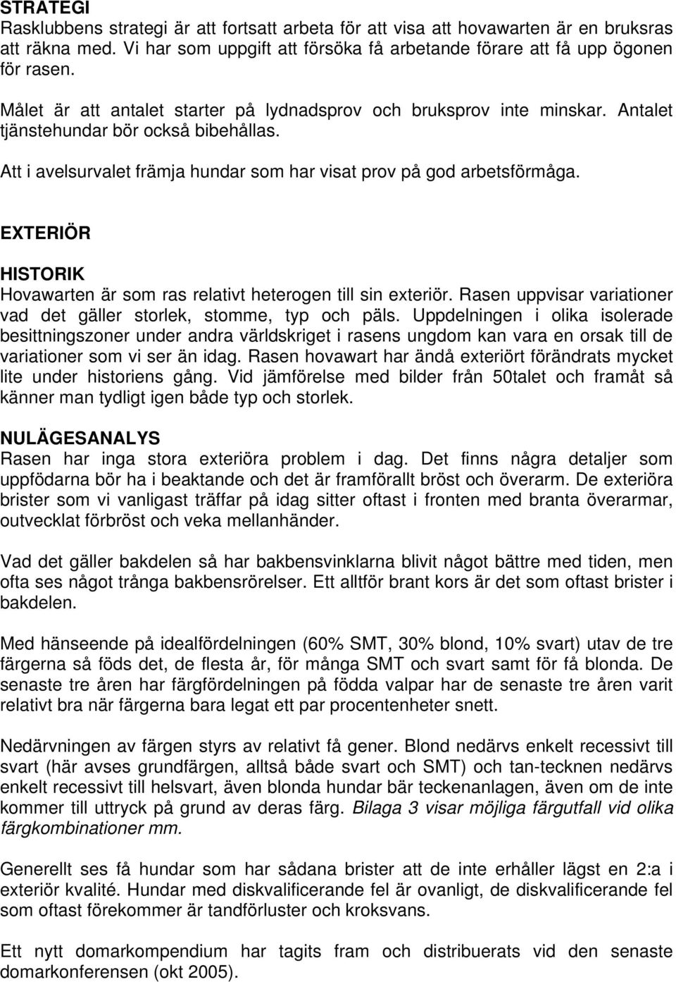 EXTERIÖR HISTORIK Hovawarten är som ras relativt heterogen till sin exteriör. Rasen uppvisar variationer vad det gäller storlek, stomme, typ och päls.