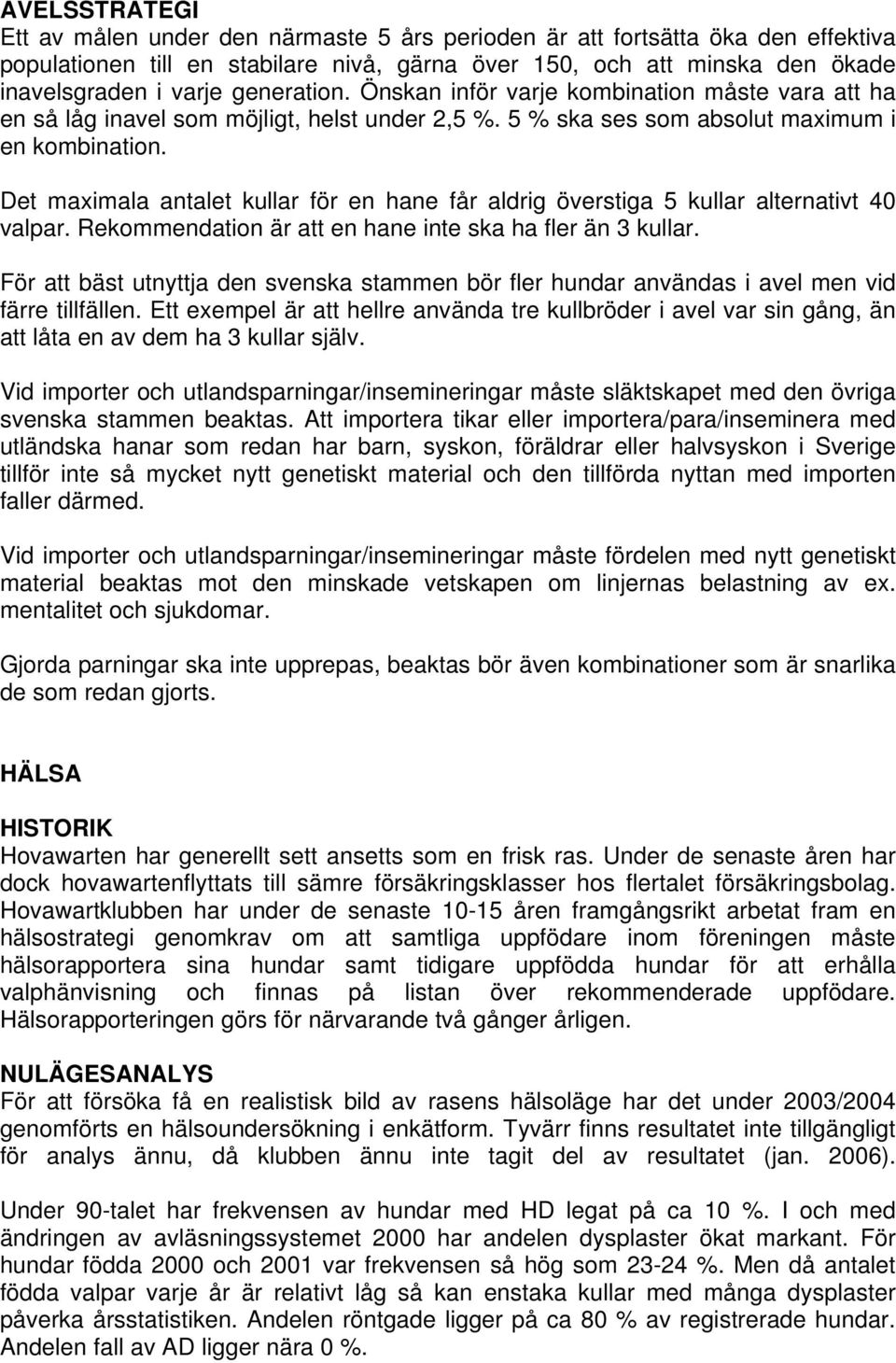 Det maximala antalet kullar för en hane får aldrig överstiga 5 kullar alternativt 40 valpar. Rekommendation är att en hane inte ska ha fler än 3 kullar.