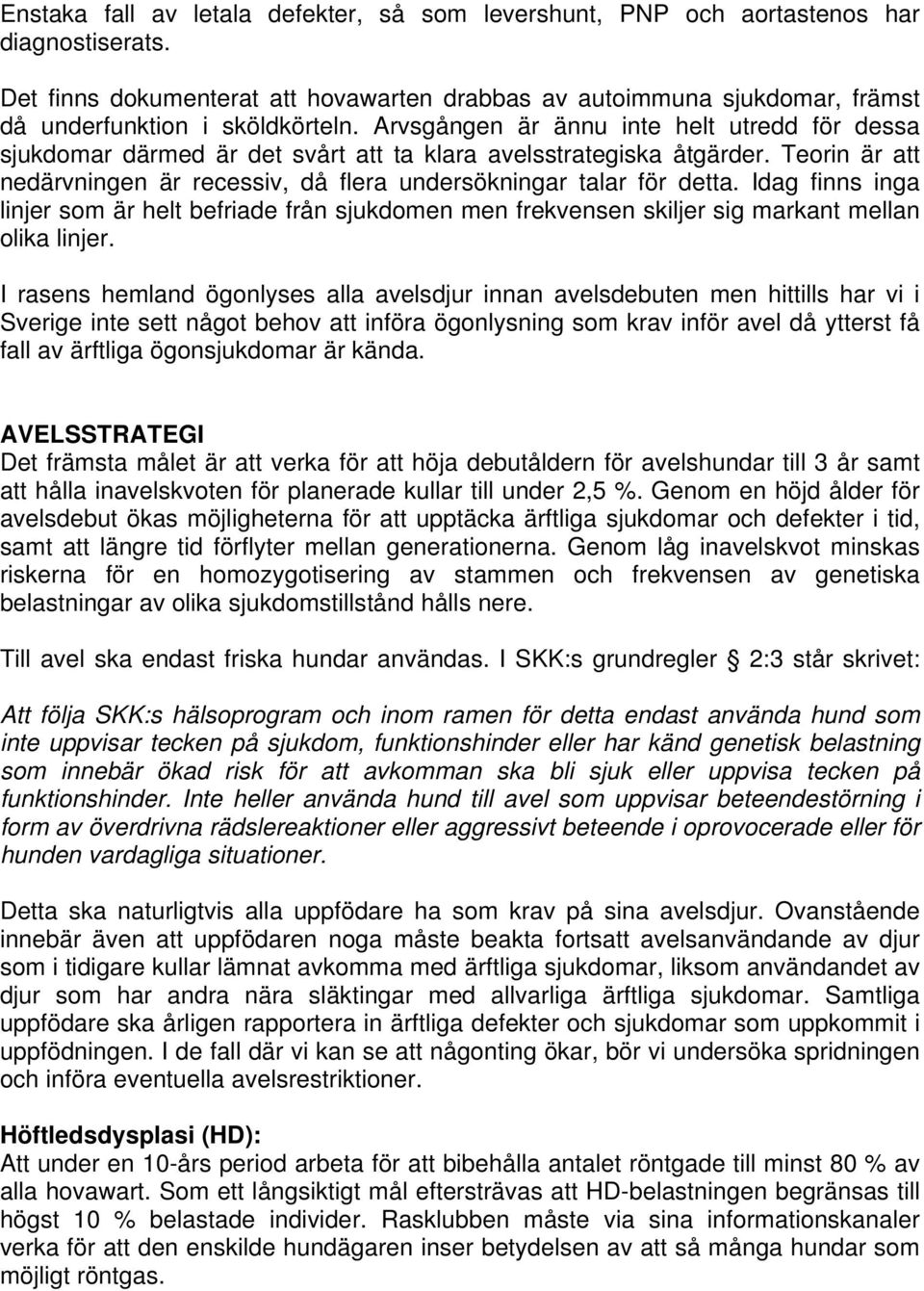 Arvsgången är ännu inte helt utredd för dessa sjukdomar därmed är det svårt att ta klara avelsstrategiska åtgärder. Teorin är att nedärvningen är recessiv, då flera undersökningar talar för detta.