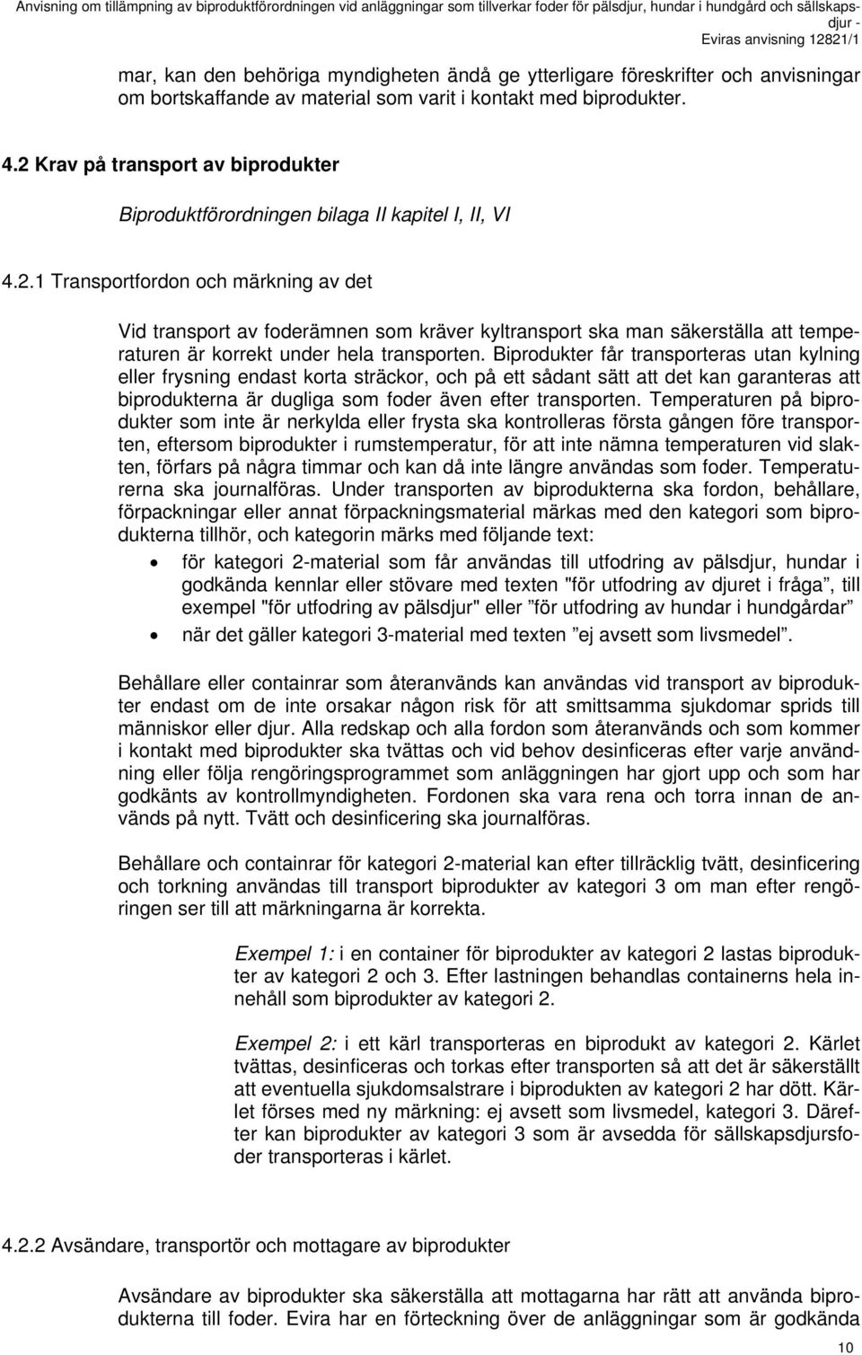 Biprodukter får transporteras utan kylning eller frysning endast korta sträckor, och på ett sådant sätt att det kan garanteras att biprodukterna är dugliga som foder även efter transporten.