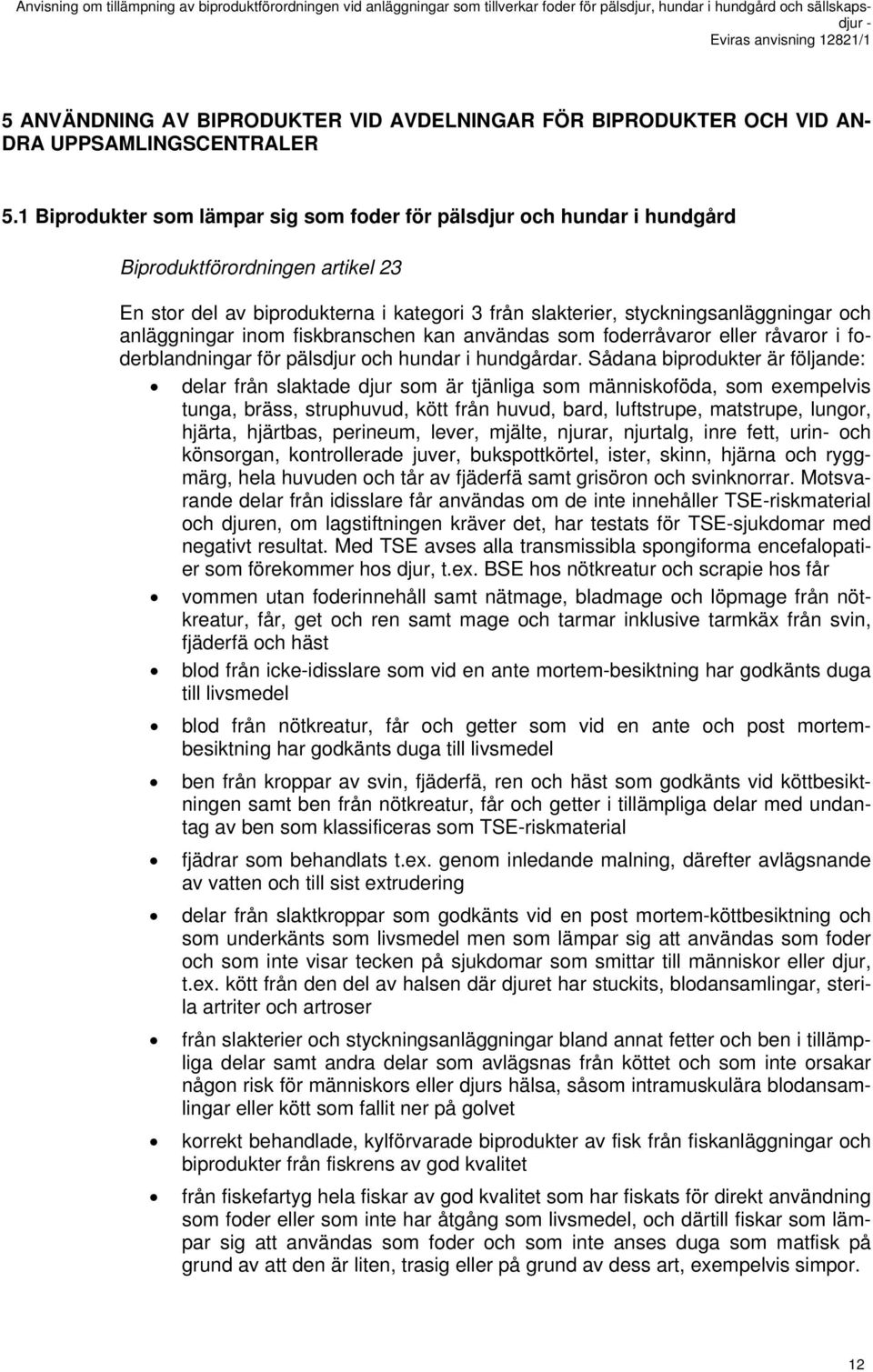 anläggningar inom fiskbranschen kan användas som foderråvaror eller råvaror i foderblandningar för pälsdjur och hundar i hundgårdar.