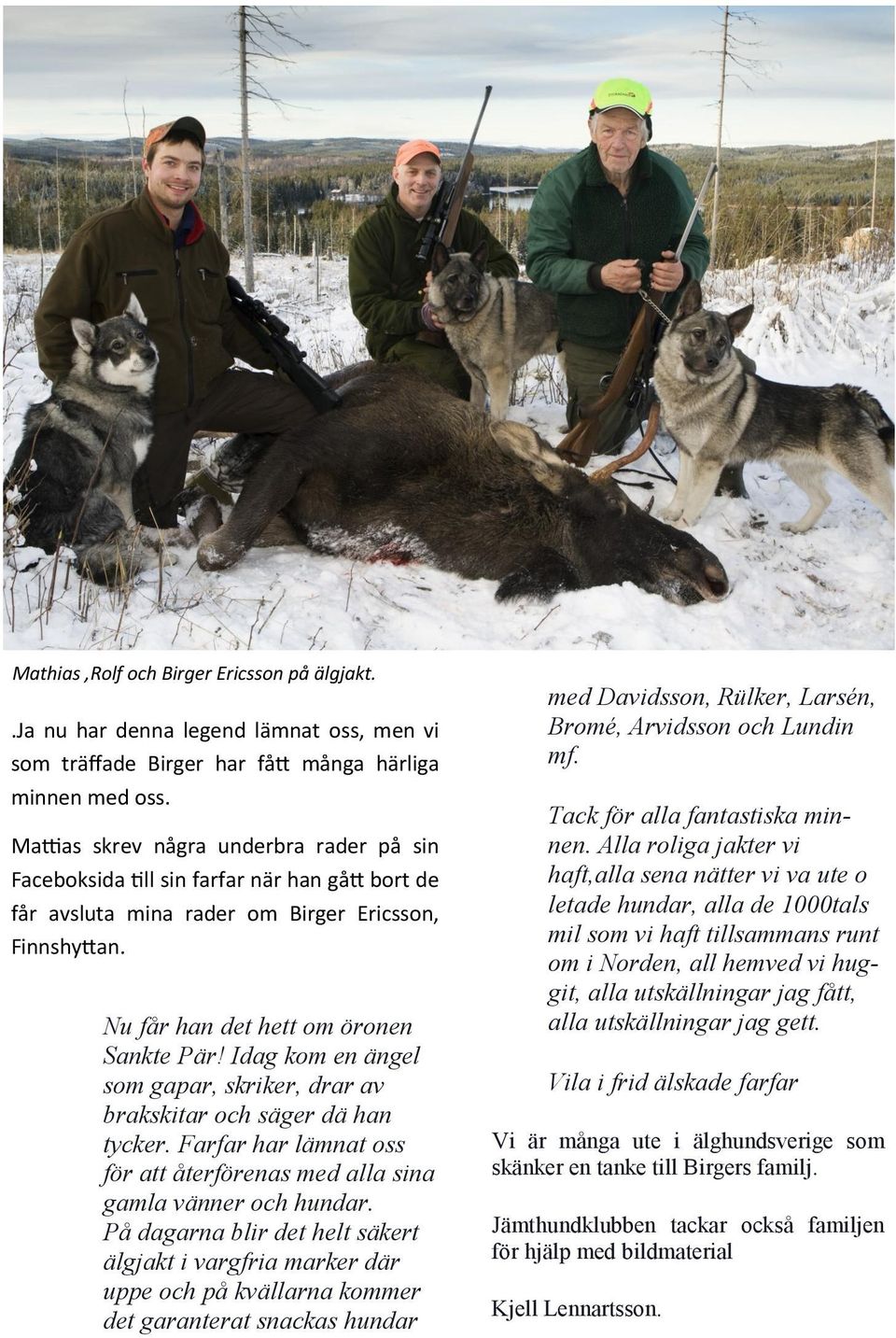 Idag kom en ängel som gapar, skriker, drar av brakskitar och säger dä han tycker. Farfar har lämnat oss för att återförenas med alla sina gamla vänner och hundar.