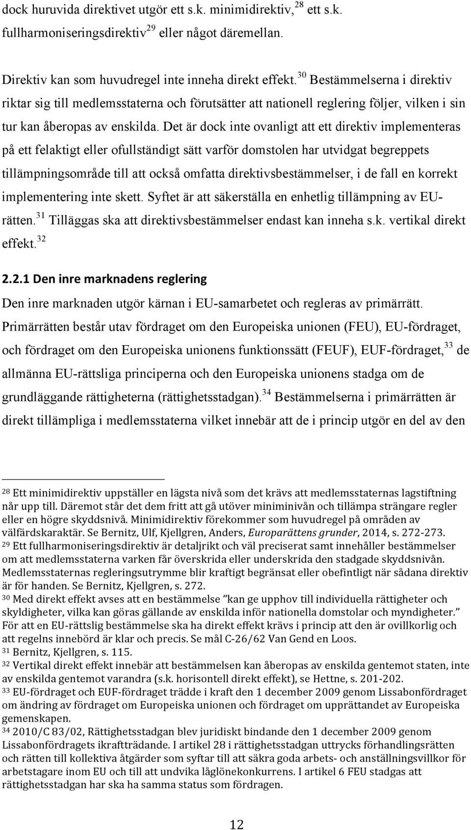 Det är dock inte ovanligt att ett direktiv implementeras på ett felaktigt eller ofullständigt sätt varför domstolen har utvidgat begreppets tillämpningsområde till att också omfatta