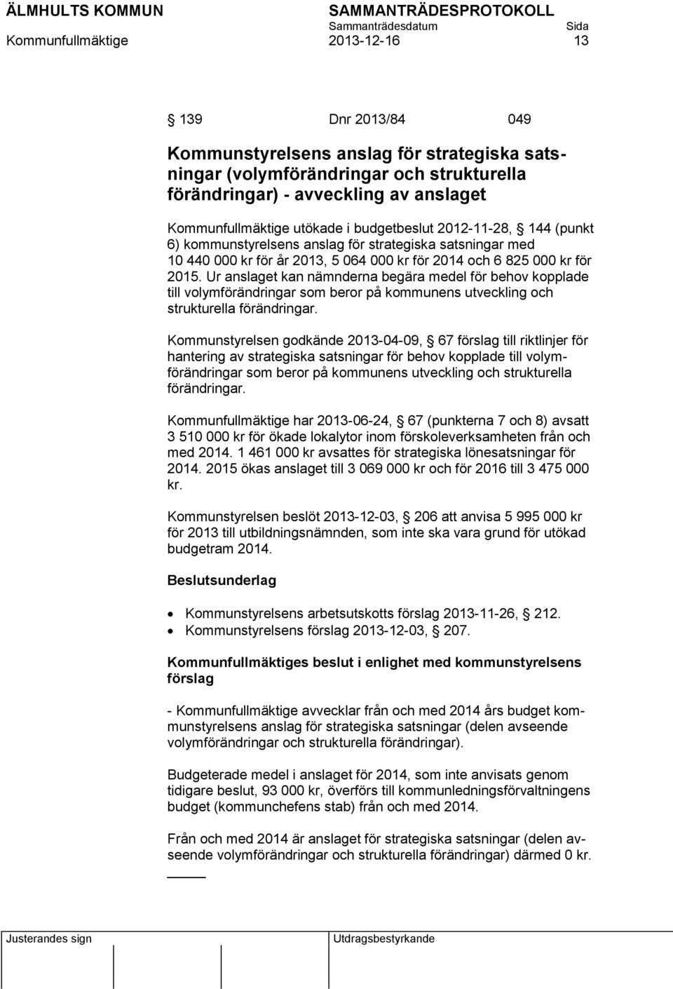 Ur anslaget kan nämnderna begära medel för behov kopplade till volymförändringar som beror på kommunens utveckling och strukturella förändringar.