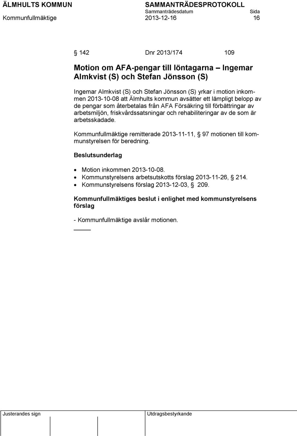 rehabiliteringar av de som är arbetsskadade. Kommunfullmäktige remitterade 2013-11-11, 97 motionen till kommunstyrelsen för beredning. Beslutsunderlag Motion inkommen 2013-10-08.