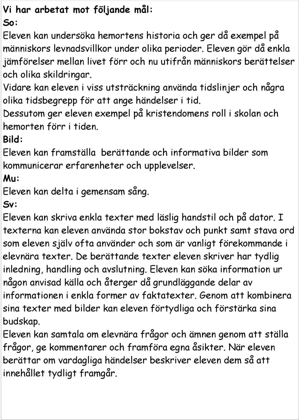 Vidare kan eleven i viss utsträckning använda tidslinjer och några olika tidsbegrepp för att ange händelser i tid. Dessutom ger eleven exempel på kristendomens roll i skolan och hemorten förr i tiden.