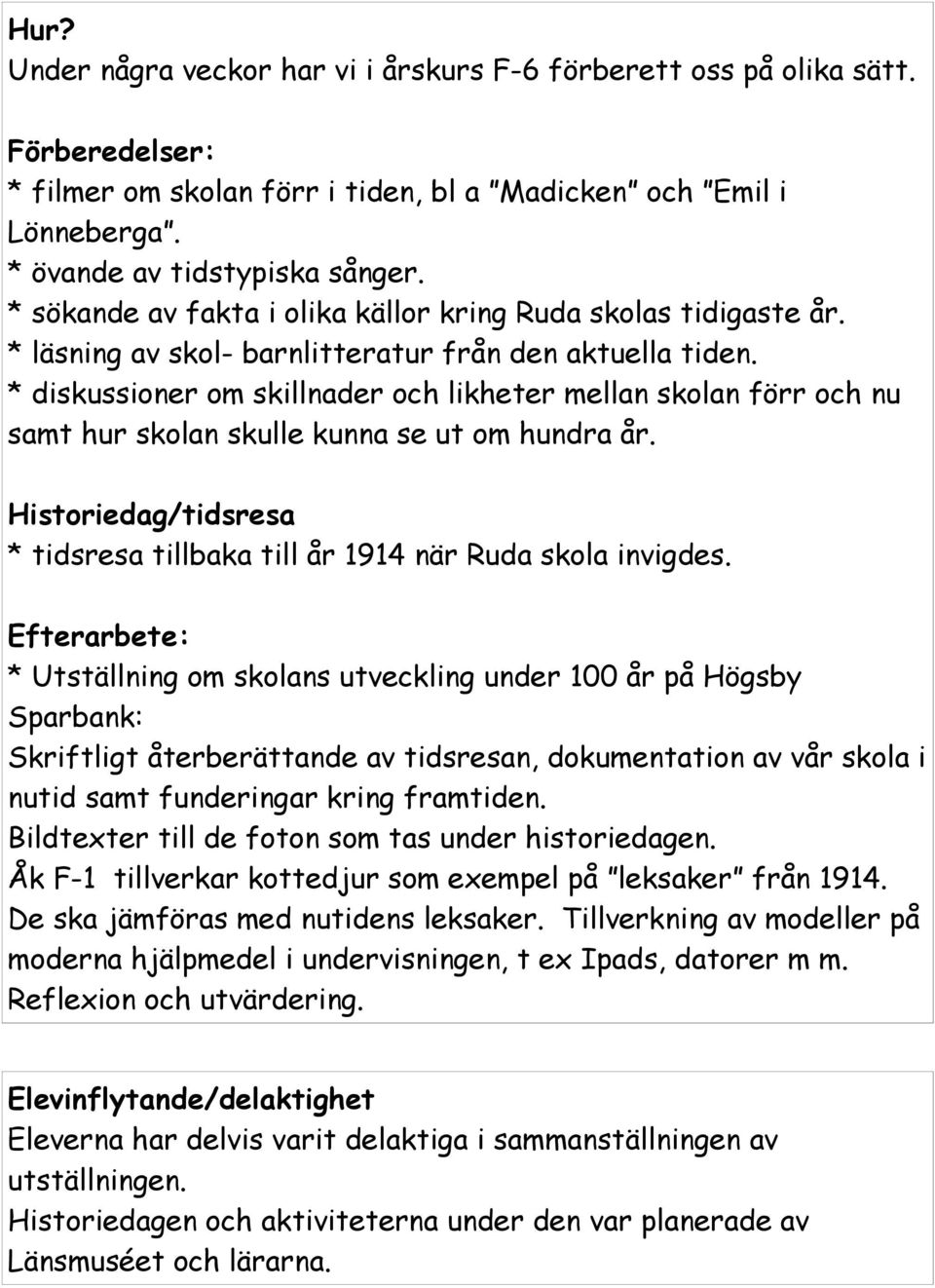 * diskussioner om skillnader och likheter mellan skolan förr och nu samt hur skolan skulle kunna se ut om hundra år. Historiedag/tidsresa * tidsresa tillbaka till år 1914 när Ruda skola invigdes.