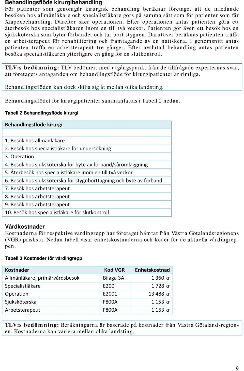 Patienten gör även ett besök hos en sjuksköterska som byter förbandet och tar bort stygnen. Därutöver beräknas patienten träffa en arbetsterapeut för rehabilitering och framtagande av en nattskena.