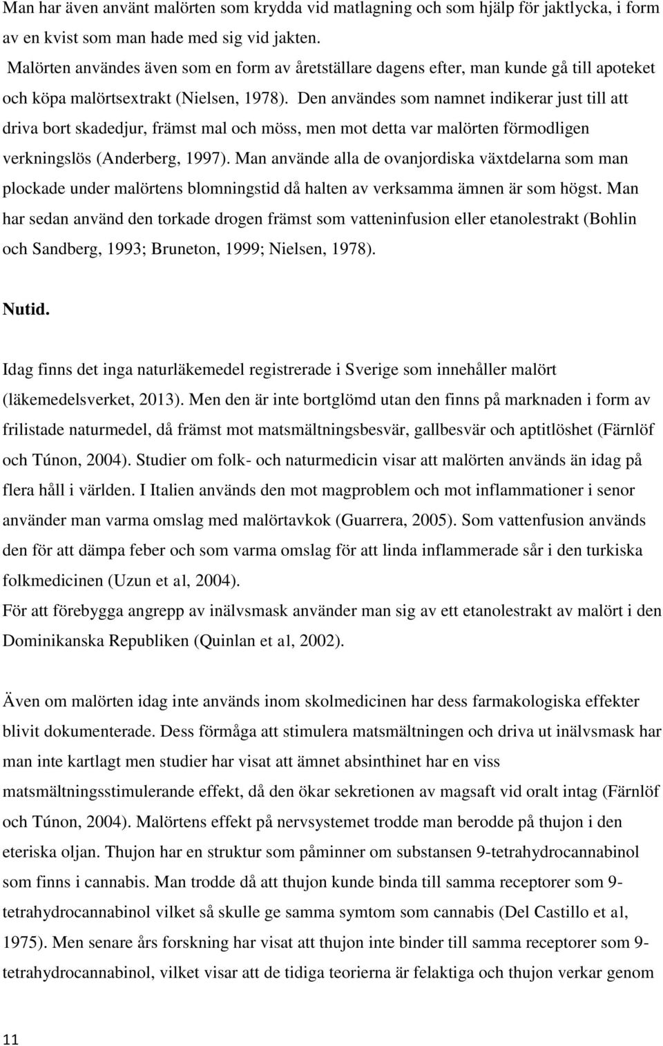Den användes som namnet indikerar just till att driva bort skadedjur, främst mal och möss, men mot detta var malörten förmodligen verkningslös (Anderberg, 1997).